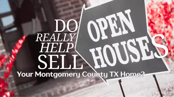 Do Open Houses Really Help Sell Your Home in Montgomery County Texas?