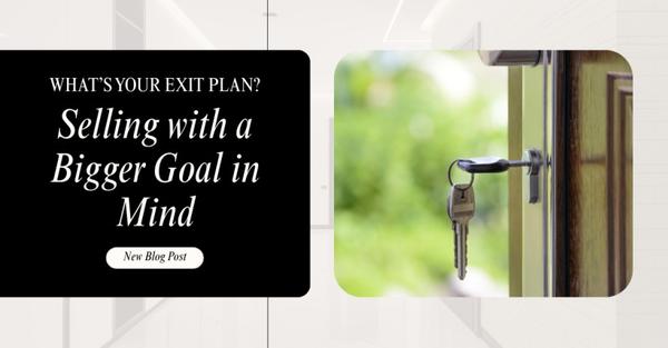 What’s Your Exit Plan? Selling with a Bigger Goal in Mind