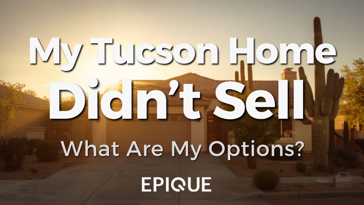 EPIQUE branded title card over a sunlit Tucson home with a tile roof, two car garage, and saguaro out front, reading My Tucson Home Didn't Sell, What Are My Options?
