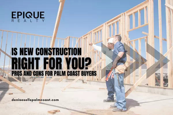 Is New Construction Right for You? Pros and Cons for Palm Coast Buyers