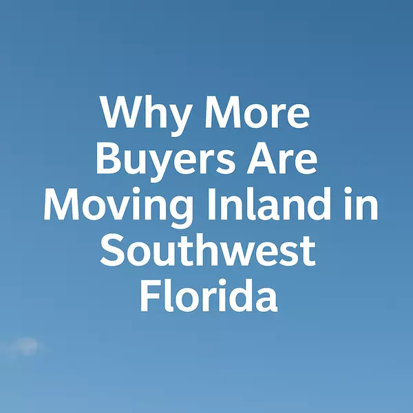 Why More Buyers Are Moving Inland in Southwest Florida