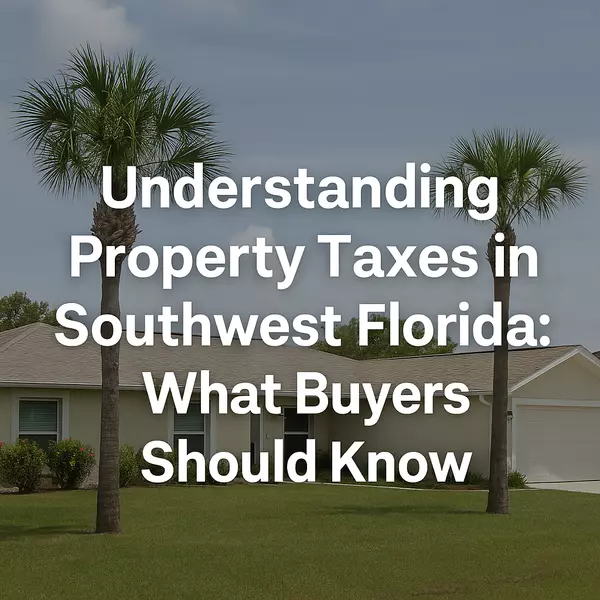 Understanding Property Taxes in Southwest Florida: What Buyers Should Know