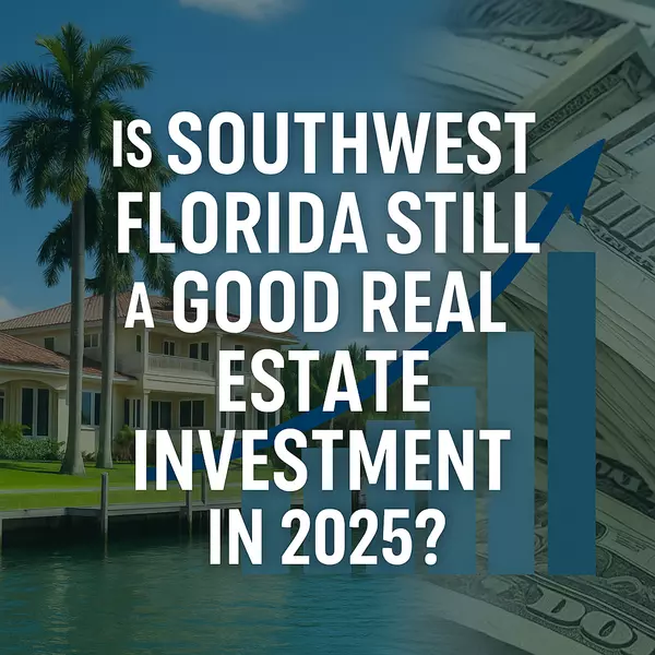 Is Southwest Florida Still a Good Real Estate Investment in 2025? Here’s the Truth.