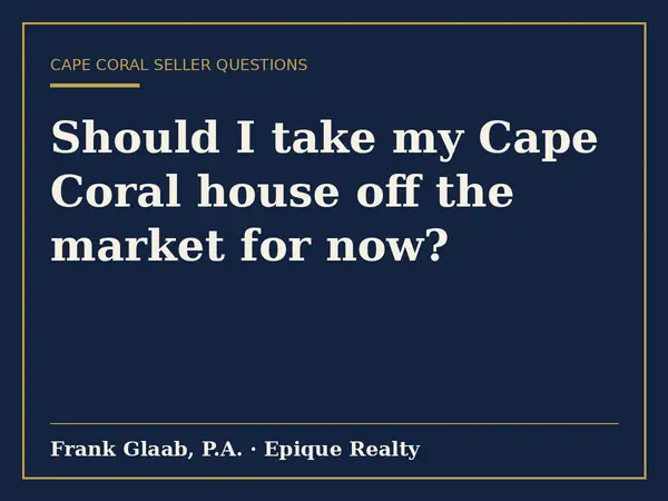 Should I take my Cape Coral house off the market for now?