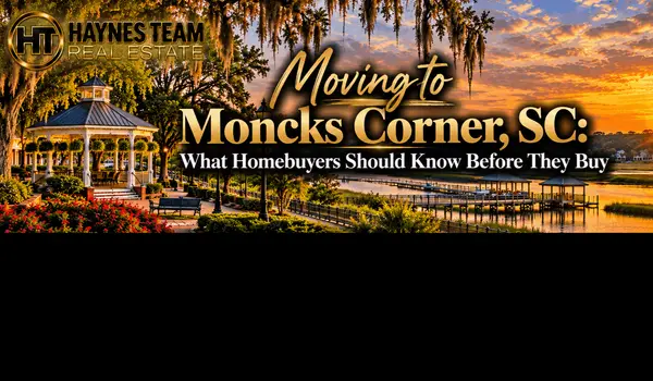 Moving to Moncks Corner, SC: What Homebuyers Should Know Before They Buy
