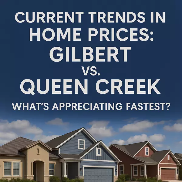 Current Trends in Home Prices: Gilbert vs. Queen Creek – What’s Appreciating Fastest?,Heath Sullivan