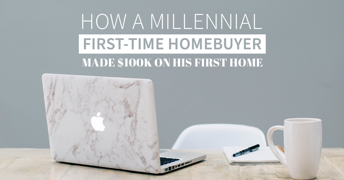 How a Millennial First-Time Homebuyer Made $100K On His First Home In Just 3 Years