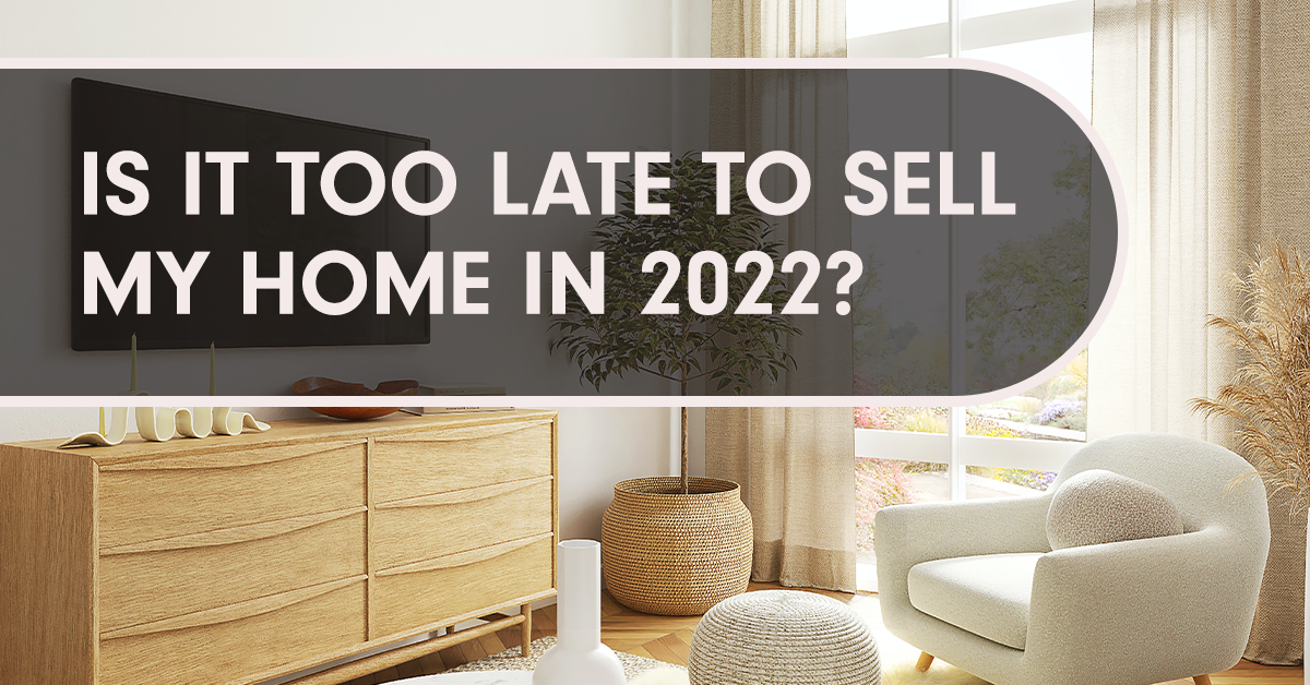 Is It Too Late to Sell My Home In 2022?