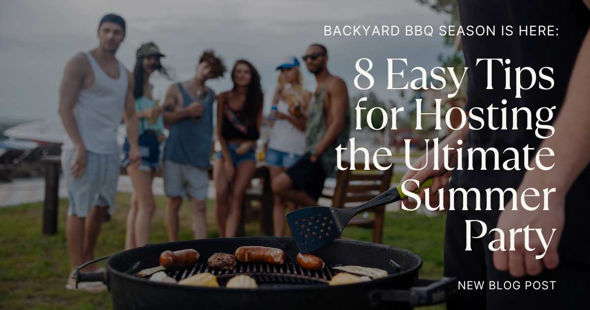Backyard BBQ Season Is Here: 8 Easy Tips for Hosting the Ultimate Summer Party