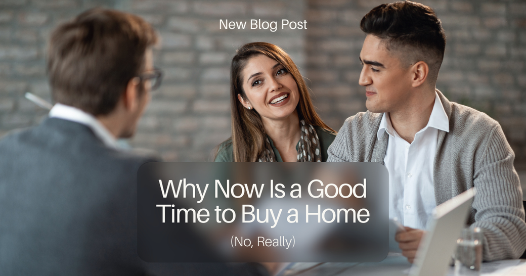 Why Now Is a Good Time to Buy a Home (No, Really)