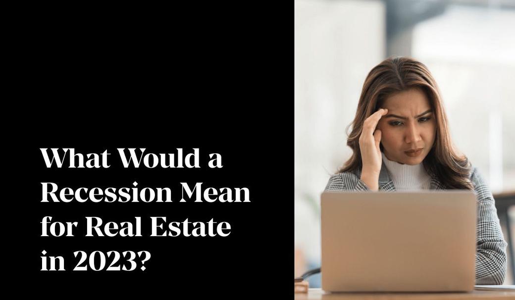 What Would a Recession Mean for Real Estate in 2023?