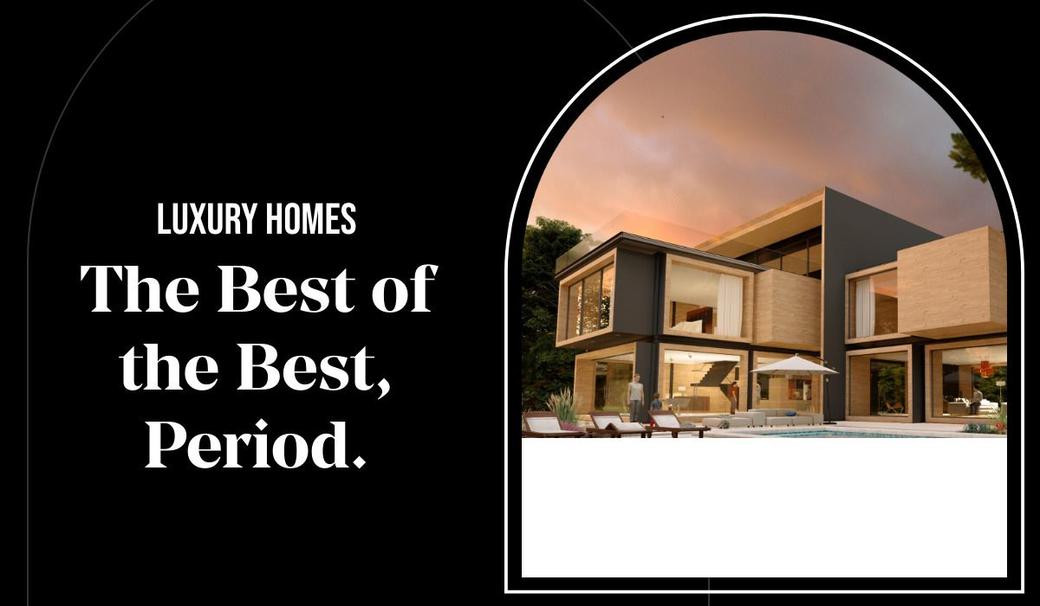 Luxury Homes: The Best of the Best, Period.