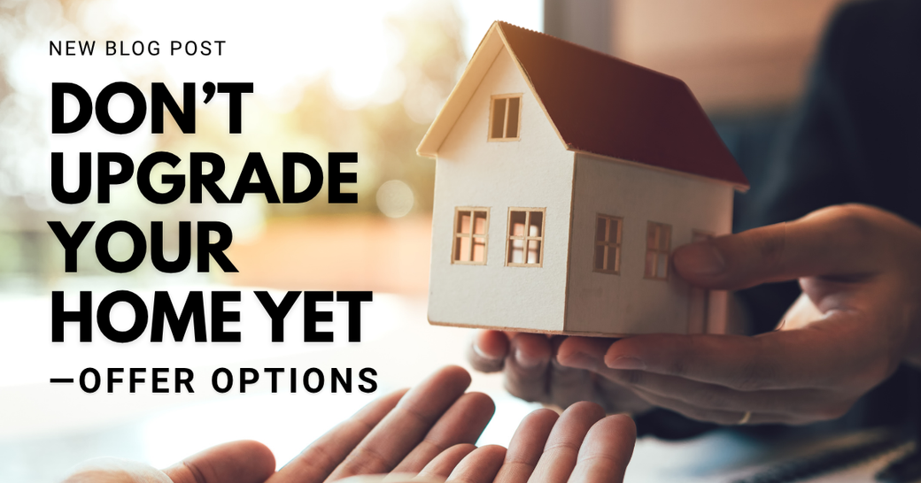 Don’t Upgrade Your Home Yet—Offer Options