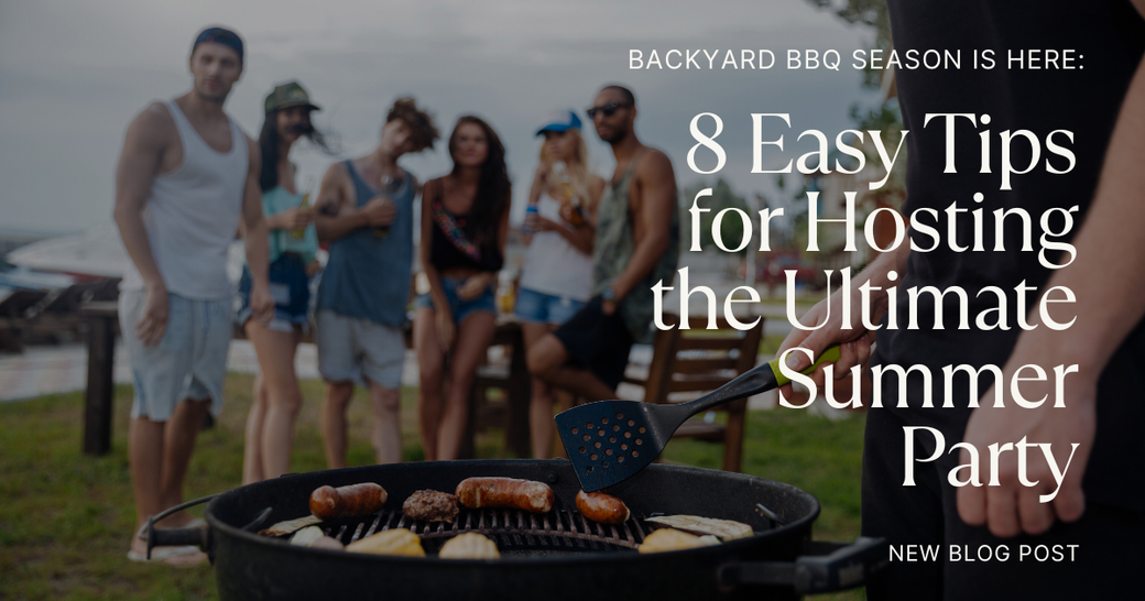 Backyard BBQ Season Is Here: 8 Easy Tips for Hosting the Ultimate Summer Party