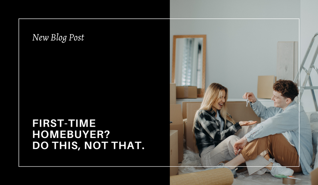 First-Time Homebuyer? Do This, Not That.