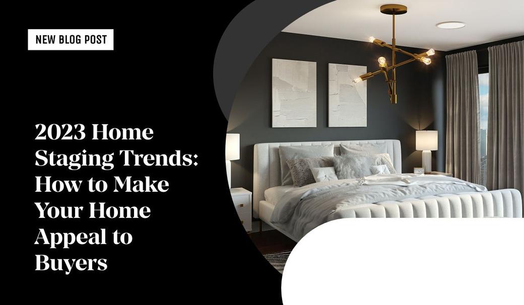 2023 Home Staging Trends: How to Make Your Home Appeal to Buyers