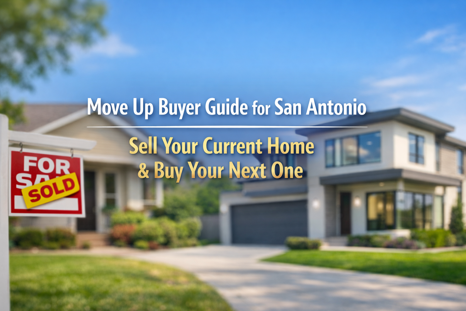 Move Up Buyer Guide for San Antonio: How to Sell Your Current Home and Buy Your Next One