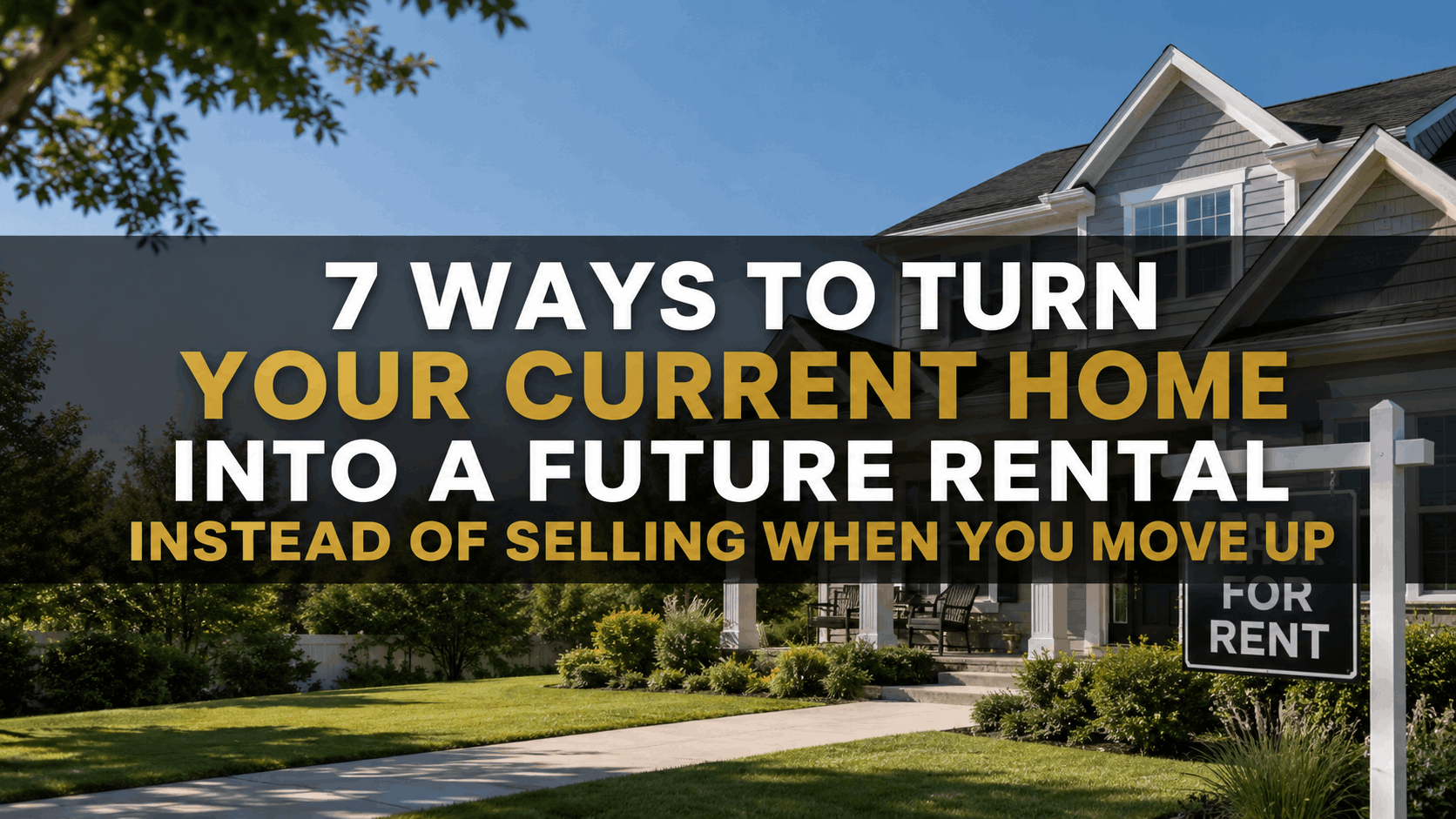 7 Ways to Turn Your Current Home Into a Future Rental Instead of Selling When You Move Up