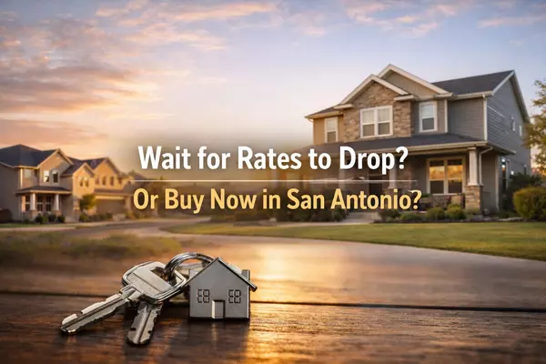 Should I Wait for Rates to Drop Before Buying a Home in Greater San Antonio?