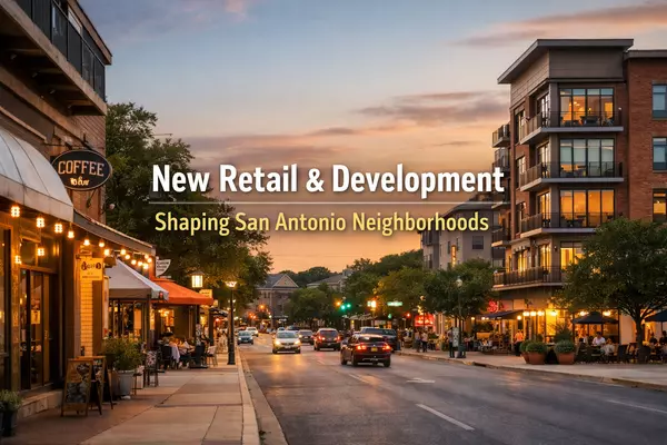 How New Retail and Commercial Development Shapes San Antonio Neighborhoods and Property Values