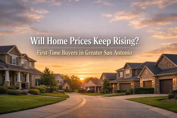 Will San Antonio Home Prices Keep Rising? What First-Time Buyers Need to Know in Greater San Antonio