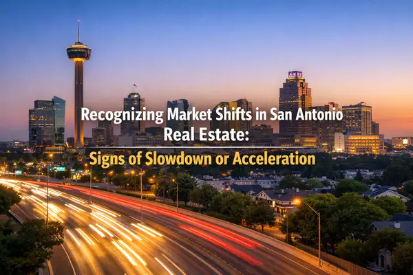 Recognizing Market Shifts in San Antonio Real Estate: Signs of Slowdown or Acceleration