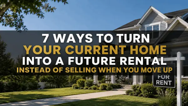 7 Ways to Turn Your Current Home Into a Future Rental Instead of Selling When You Move Up