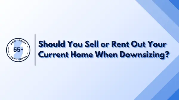 Should You Sell or Rent Out Your Current Home When Downsizing?