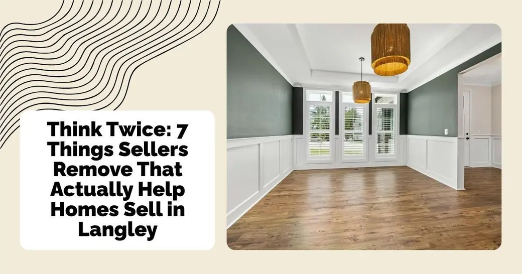 Think Twice: 7 Things Sellers Remove That Actually Help Homes Sell in Langley