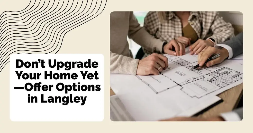 Don’t Upgrade Your Home Yet—Offer Options in Langley