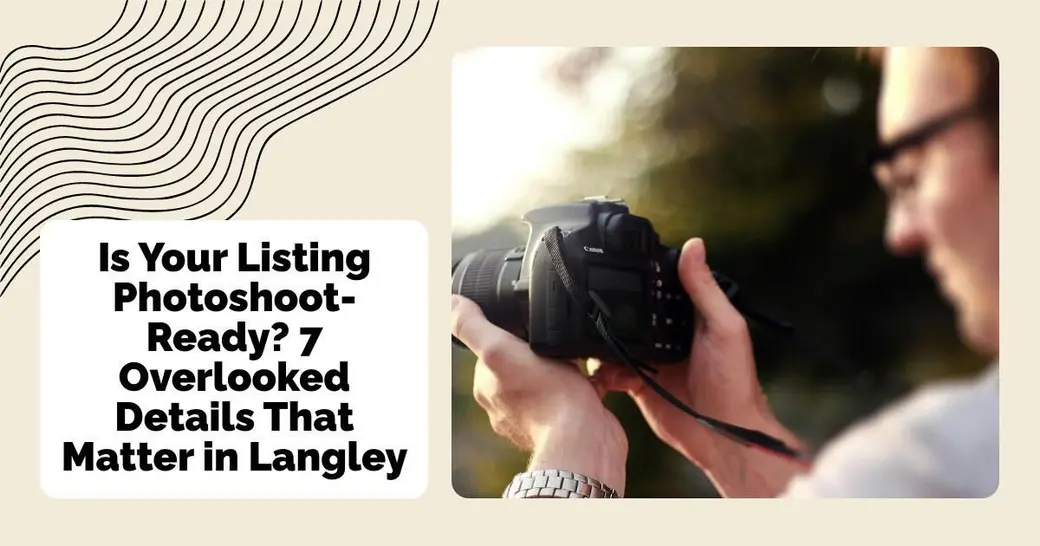 Is Your Listing Photoshoot-Ready? 7 Overlooked Details That Matter in Langley