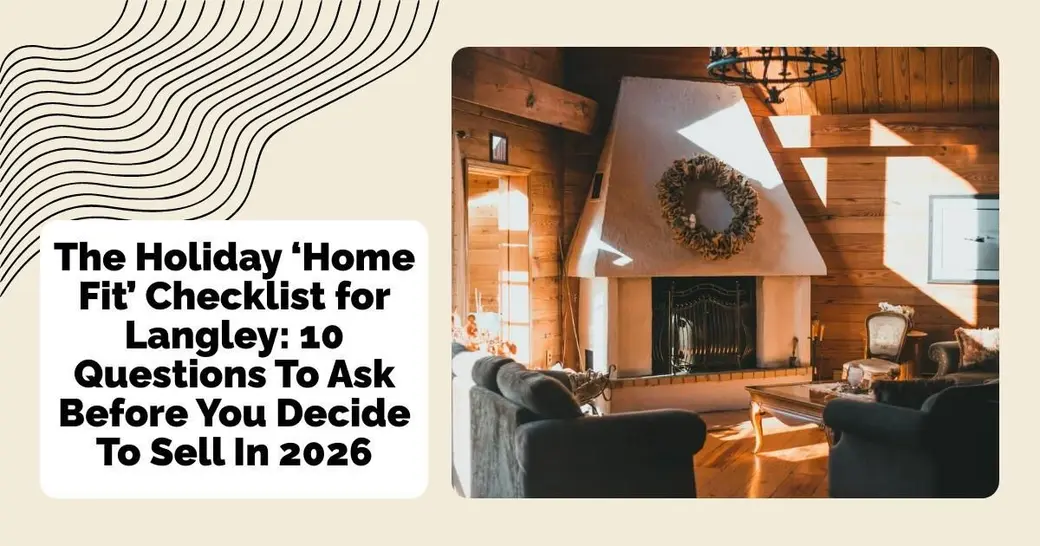 The Holiday ‘Home Fit’ Checklist for Langley: 10 Questions To Ask Before You Decide To Sell In 2026