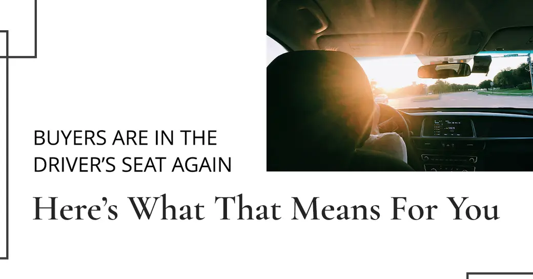Are Buyers In the Driver’s Seat Again? And What That Could Mean For You