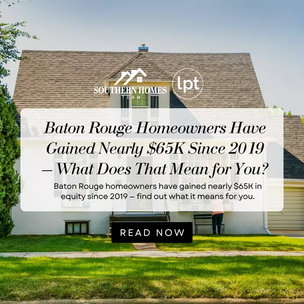 Baton Rouge Homeowners Have Gained Nearly $65K Since 2019 – What Does That Mean for You?