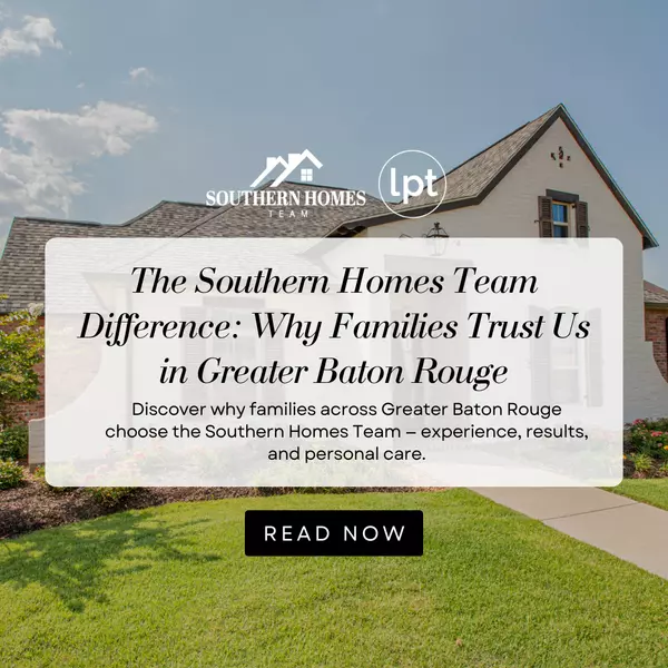The Southern Homes Team Difference: Why Families Trust Us in Greater Baton Rouge
