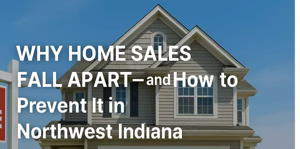 Why Home Sales Fall Apart — and How to Prevent It in Northwest Indiana