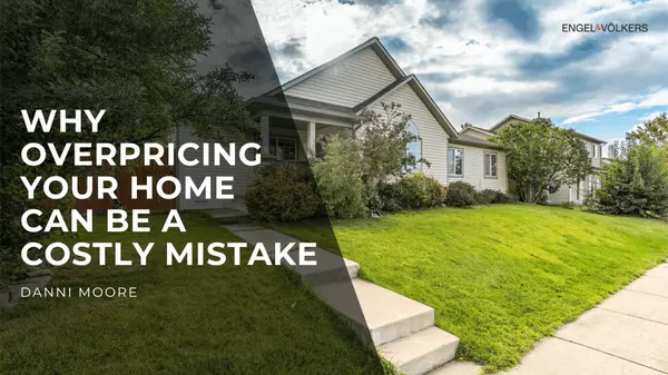 Why Overpricing Your Home Could Be the Biggest Mistake You Make in Today’s Market