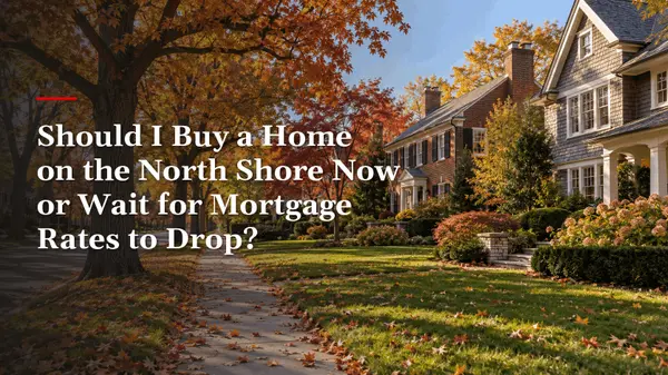 Should I buy a home on the North Shore now or wait for mortgage rates to drop?