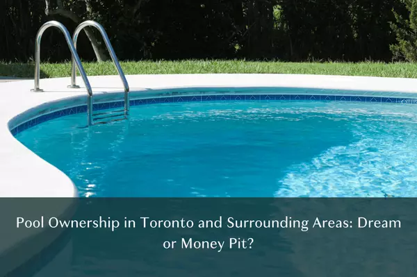 Pool Ownership in Toronto and Surrounding Areas: Dream or Money Pit?