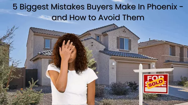 5 Biggest Mistakes Buyers Make in Phoenix - and How to Avoid Them,Ken & Velma Rohn