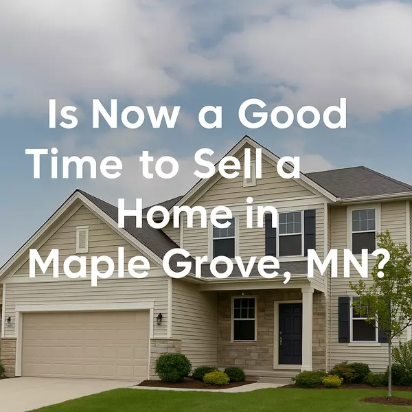 feature image of Is Now a Good Time to Sell a Home in Maple Grove, MN?