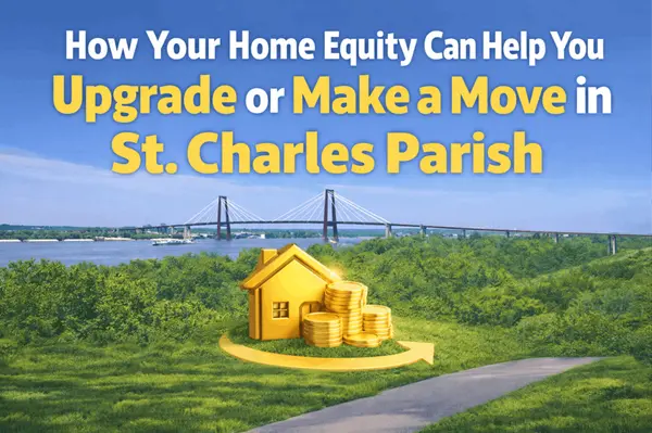 How Your Home Equity Can Help You Upgrade or Make a Move in St. Charles Parish
