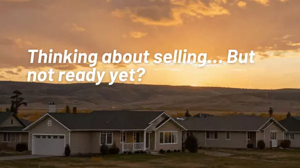 Not Ready to Sell Yet? That’s Completely Normal