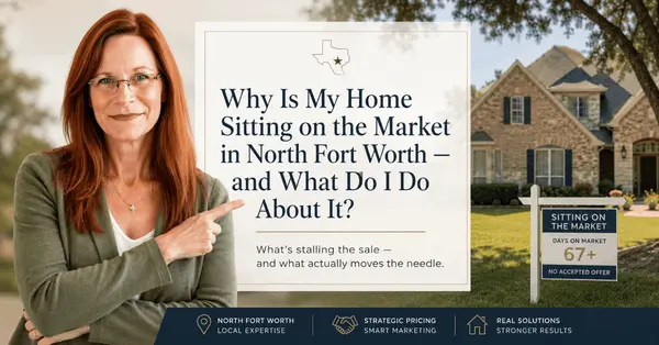 Why Is My Home Sitting on the Market in North Fort Worth — and What Do I Do About It?