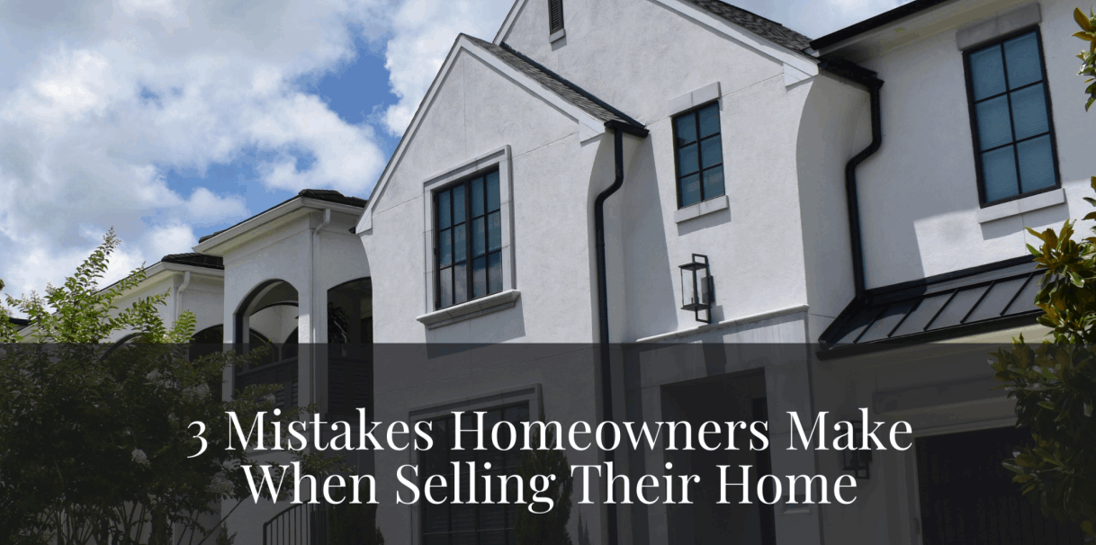 3 Mistakes Homeowners Make When Selling Their Home (And What to Do Instead)