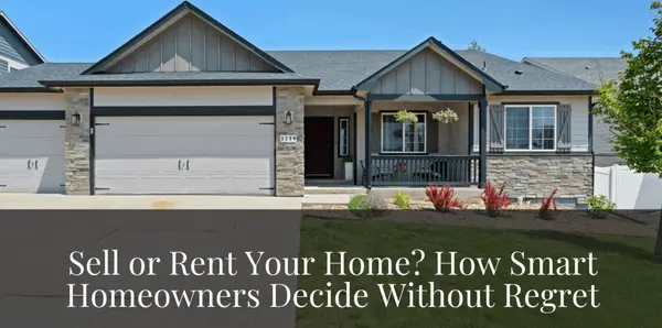 Sell or Rent Your Home? How Smart Homeowners Decide Without Regret