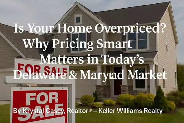 Is Your Home Overpriced? Why Pricing Smart Matters in Today’s Delaware & Maryland Market