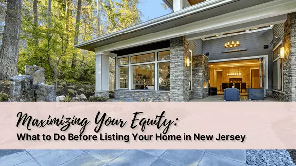 Maximizing Your Equity: What to Do Before Listing Your Home in New Jersey