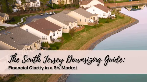 The South Jersey Downsizing Guide: Financial Clarity in a 6% Market