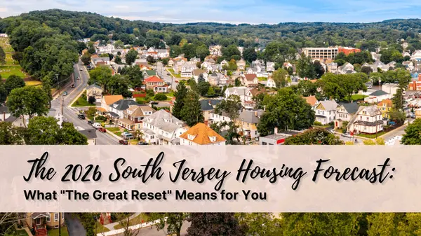 The 2026 South Jersey Housing Forecast: What "The Great Reset" Means for You